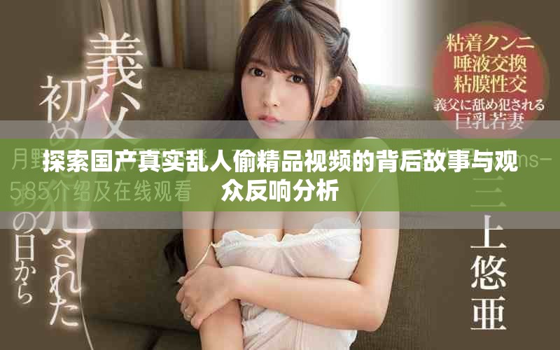 探索國產(chǎn)真實亂人偷精品視頻的背后故事與觀眾反響分析