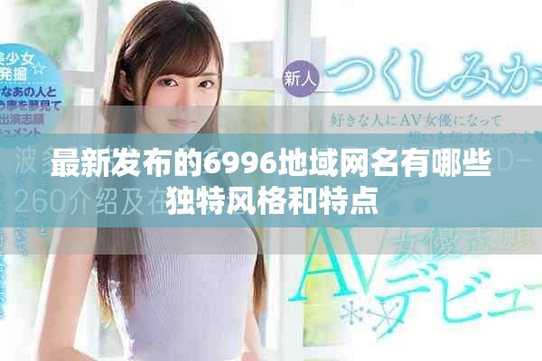 最新發(fā)布的6996地域網(wǎng)名有哪些獨(dú)特風(fēng)格和特點(diǎn)