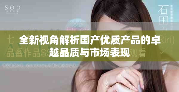 全新視角解析國產(chǎn)優(yōu)質(zhì)產(chǎn)品的卓越品質(zhì)與市場表現(xiàn)
