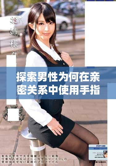 探索男性為何在親密關(guān)系中使用手指刺激女性的生理反應(yīng)