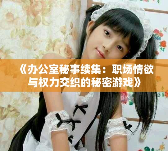 《辦公室秘事續(xù)集：職場情欲與權(quán)力交織的秘密游戲》