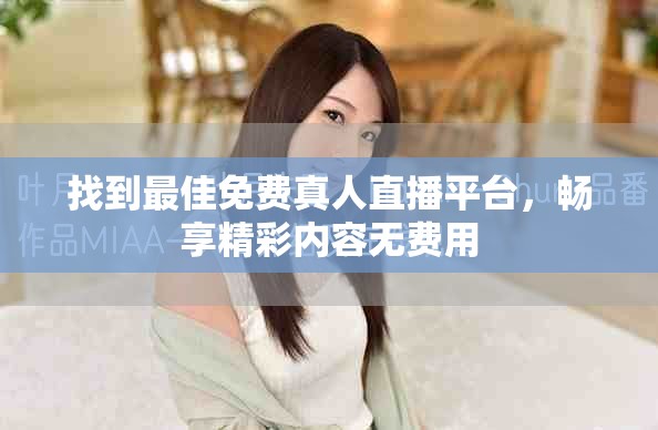 找到最佳免費(fèi)真人直播平臺(tái)，暢享精彩內(nèi)容無(wú)費(fèi)用