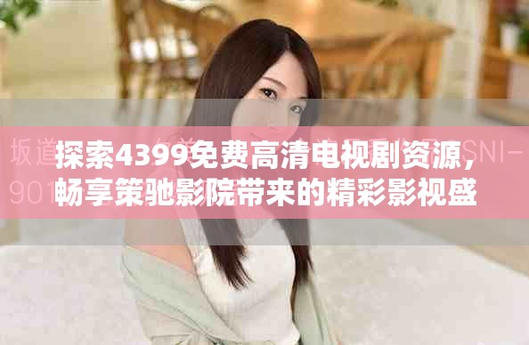 探索4399免費(fèi)高清電視劇資源，暢享策馳影院帶來的精彩影視盛宴