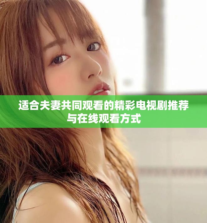 適合夫妻共同觀看的精彩電視劇推薦與在線觀看方式
