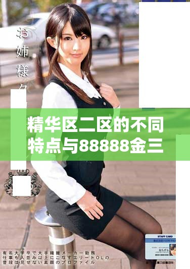 精華區(qū)二區(qū)的不同特點(diǎn)與88888金三角的獨(dú)特魅力深度解析