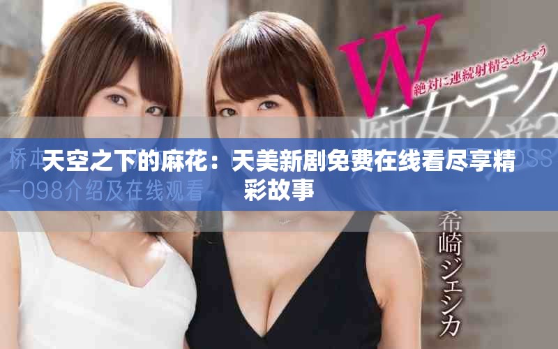天空之下的麻花：天美新劇免費(fèi)在線看盡享精彩故事