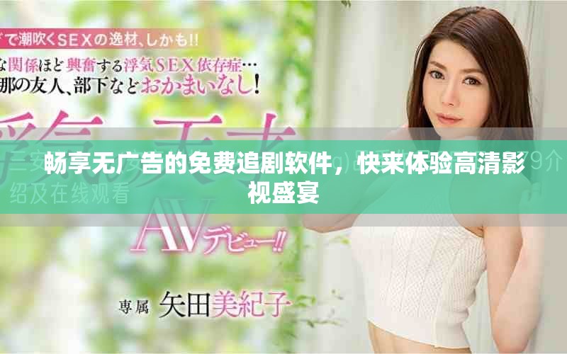 暢享無廣告的免費(fèi)追劇軟件，快來體驗高清影視盛宴