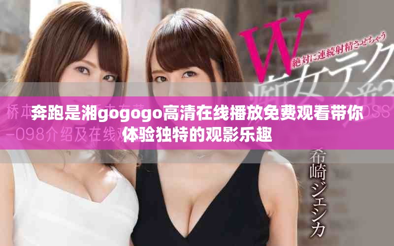 奔跑是湘gogogo高清在線播放免費(fèi)觀看帶你體驗(yàn)獨(dú)特的觀影樂(lè)趣