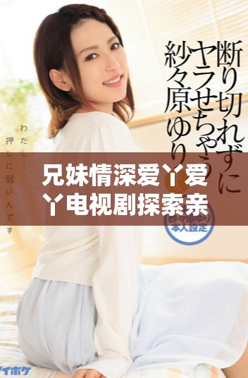 兄妹情深愛丫愛丫電視劇探索親情的溫暖與曲折故事