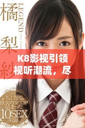 K8影視引領(lǐng)視聽(tīng)潮流，盡享精彩優(yōu)質(zhì)內(nèi)容體驗(yàn)