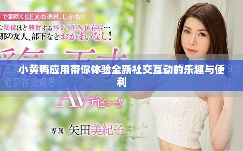 小黃鴨應(yīng)用帶你體驗(yàn)全新社交互動(dòng)的樂趣與便利