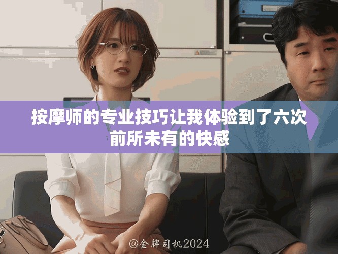 按摩師的專業(yè)技巧讓我體驗(yàn)到了六次前所未有的快感