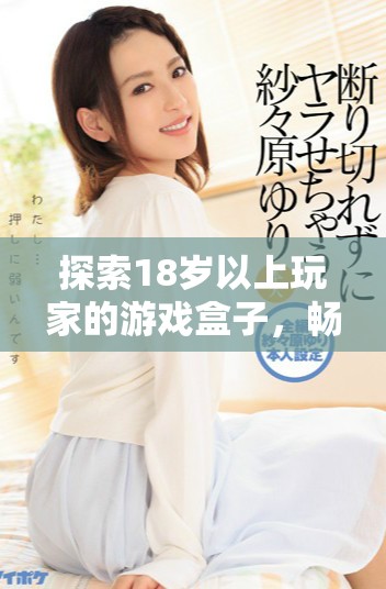 探索18歲以上玩家的游戲盒子，暢享無盡樂趣與精彩體驗