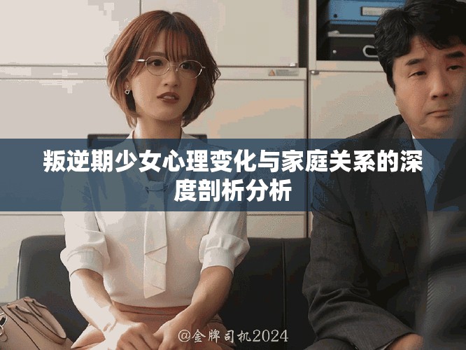叛逆期少女心理變化與家庭關(guān)系的深度剖析分析