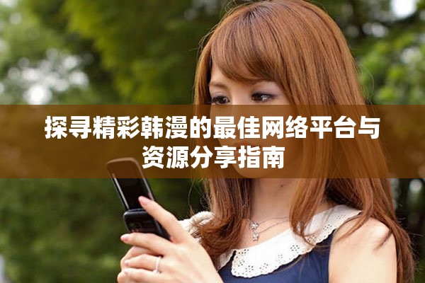 探尋精彩韓漫的最佳網(wǎng)絡(luò)平臺(tái)與資源分享指南