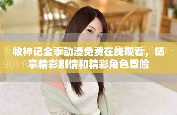 牧神記全季動漫免費在線觀看，暢享精彩劇情和精彩角色冒險