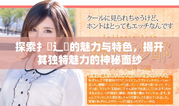 探索扌喿辶畐的魅力與特色，揭開其獨(dú)特魅力的神秘面紗