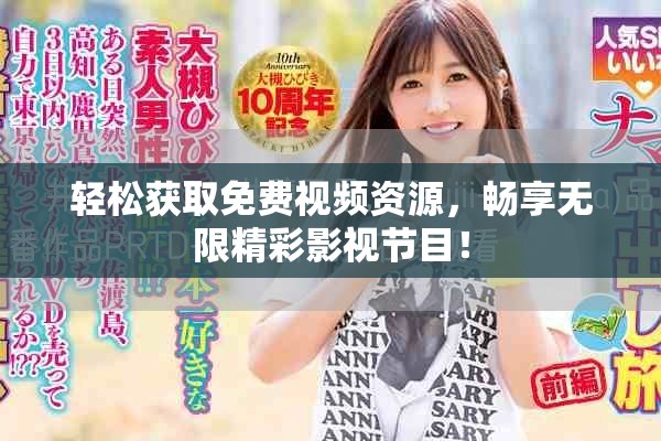 輕松獲取免費(fèi)視頻資源，暢享無限精彩影視節(jié)目！