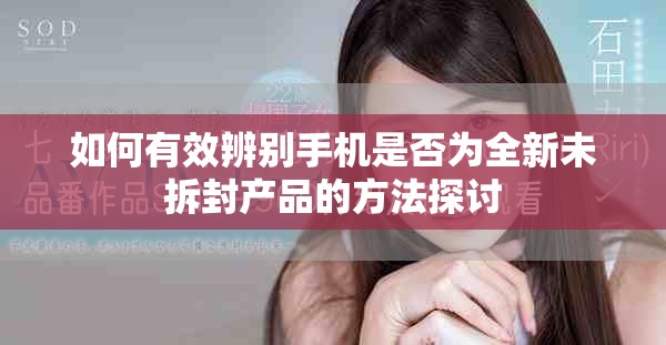 如何有效辨別手機(jī)是否為全新未拆封產(chǎn)品的方法探討