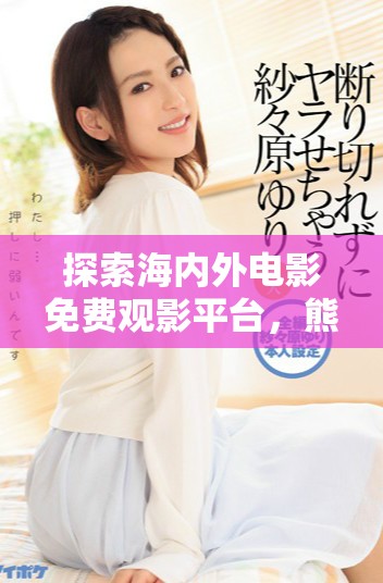 探索海內(nèi)外電影免費(fèi)觀影平臺(tái)，熊出沒(méi)帶你暢享視覺(jué)盛宴