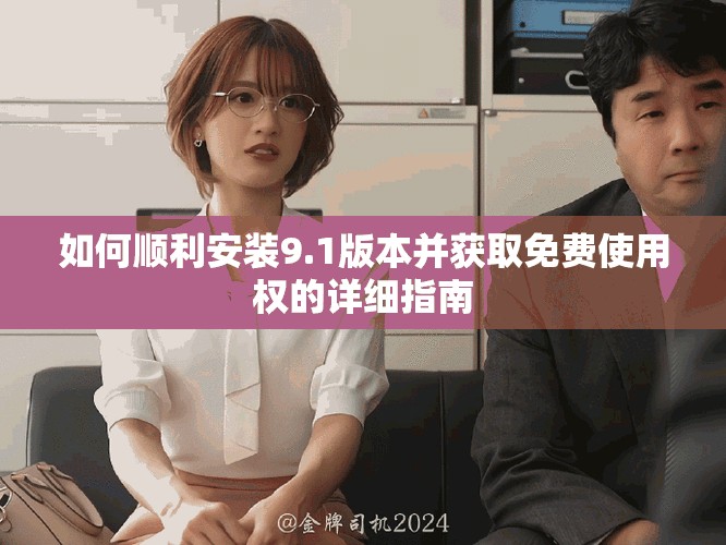 如何順利安裝9.1版本并獲取免費(fèi)使用權(quán)的詳細(xì)指南