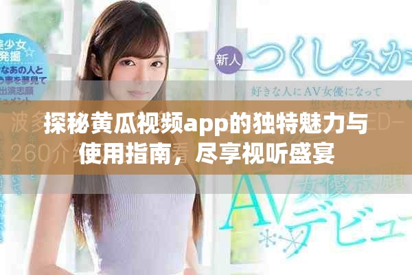 探秘黃瓜視頻app的獨(dú)特魅力與使用指南，盡享視聽(tīng)盛宴