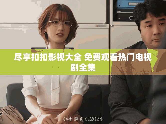 盡享扣扣影視大全 免費(fèi)觀看熱門電視劇全集