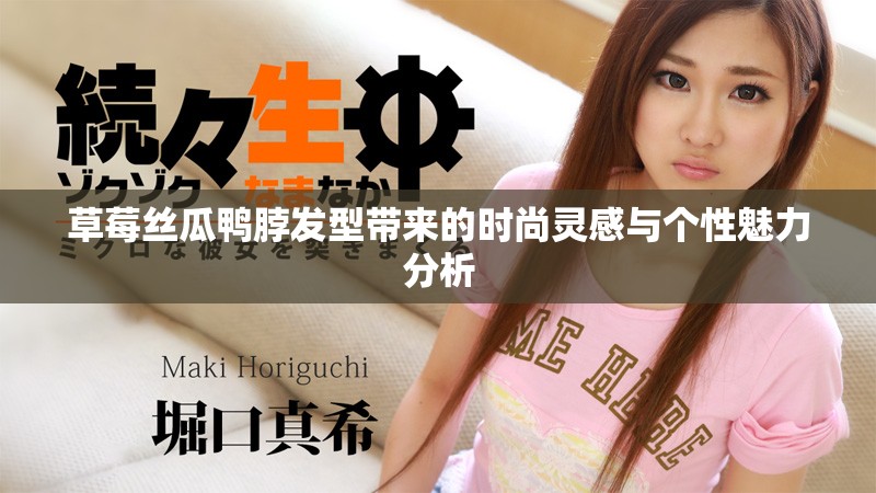 草莓絲瓜鴨脖發(fā)型帶來(lái)的時(shí)尚靈感與個(gè)性魅力分析