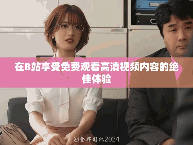 在B站享受免費(fèi)觀看高清視頻內(nèi)容的絕佳體驗(yàn)