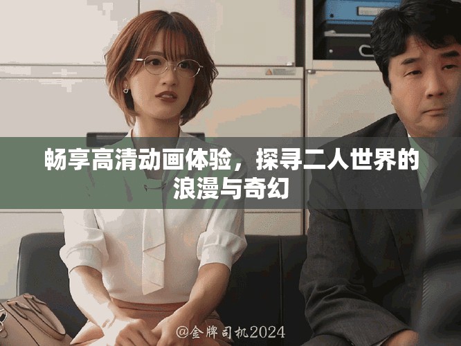 暢享高清動(dòng)畫體驗(yàn)，探尋二人世界的浪漫與奇幻