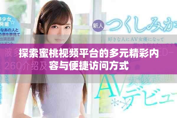 探索蜜桃視頻平臺(tái)的多元精彩內(nèi)容與便捷訪(fǎng)問(wèn)方式