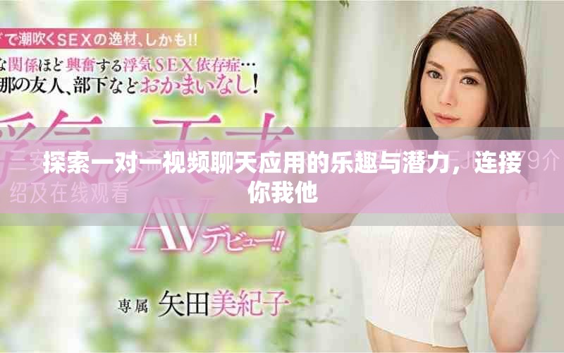 探索一對(duì)一視頻聊天應(yīng)用的樂趣與潛力，連接你我他