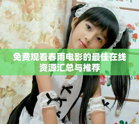 免費(fèi)觀看春雨電影的最佳在線資源匯總與推薦