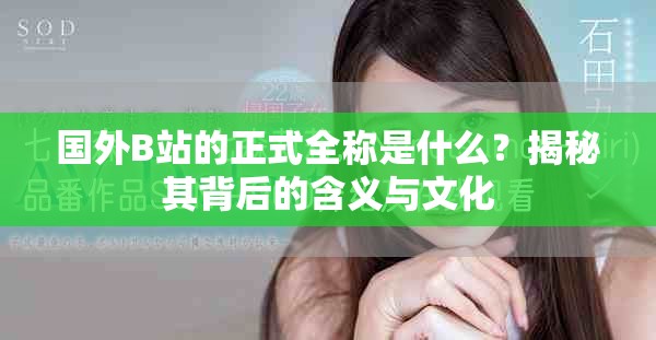 國外B站的正式全稱是什么？揭秘其背后的含義與文化