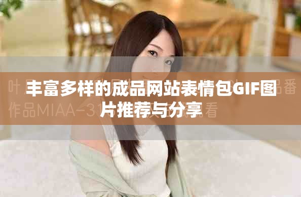 豐富多樣的成品網(wǎng)站表情包GIF圖片推薦與分享