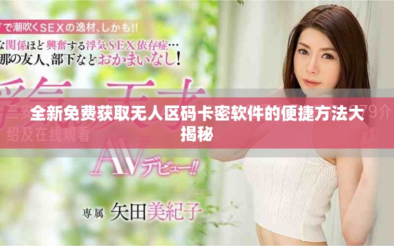 全新免費獲取無人區(qū)碼卡密軟件的便捷方法大揭秘