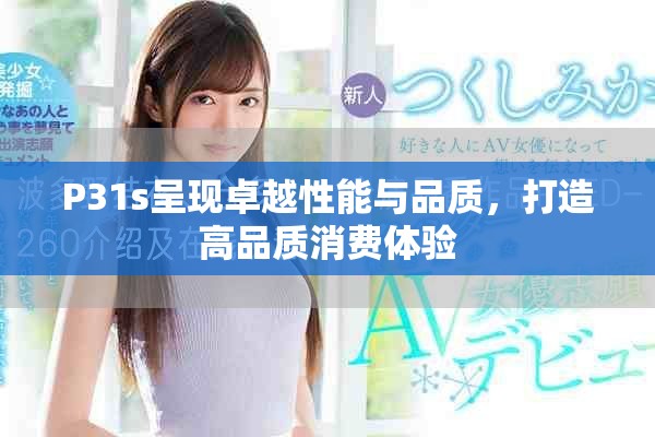 P31s呈現(xiàn)卓越性能與品質，打造高品質消費體驗