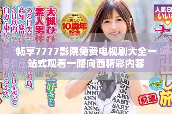 暢享7777影院免費(fèi)電視劇大全一站式觀(guān)看一路向西精彩內(nèi)容