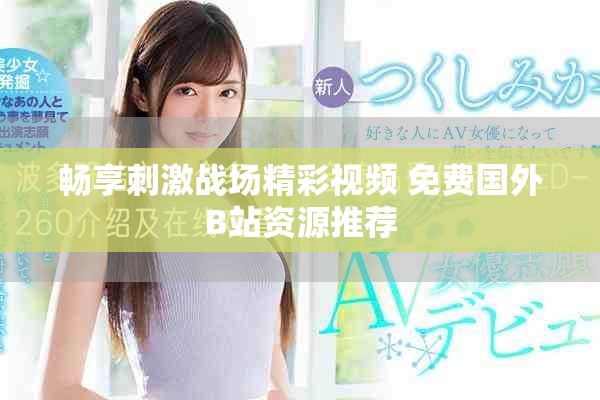 暢享刺激戰(zhàn)場精彩視頻 免費(fèi)國外B站資源推薦