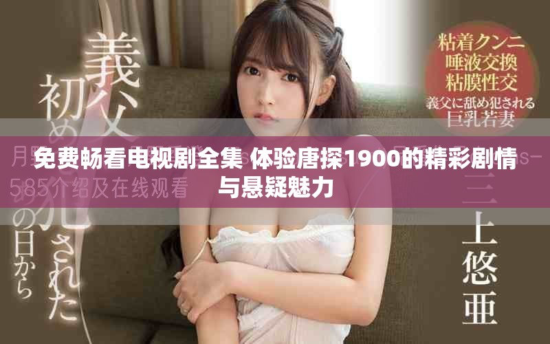 免費暢看電視劇全集 體驗唐探1900的精彩劇情與懸疑魅力