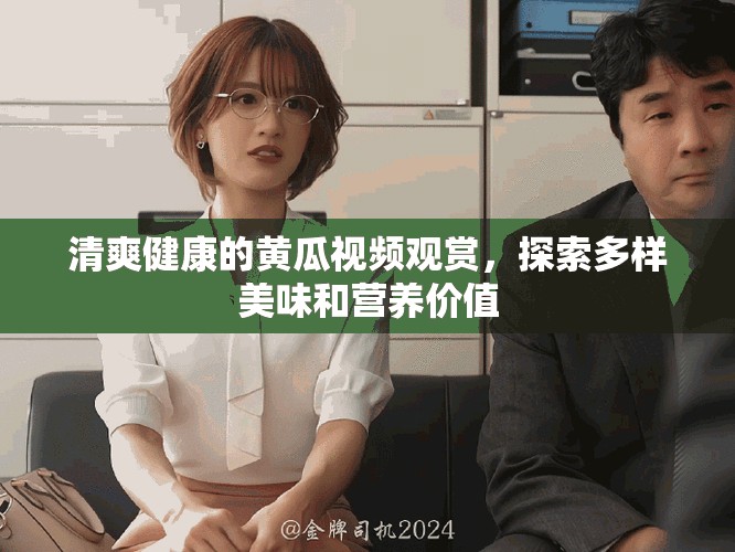 清爽健康的黃瓜視頻觀賞，探索多樣美味和營養(yǎng)價值