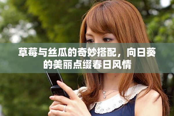 草莓與絲瓜的奇妙搭配，向日葵的美麗點(diǎn)綴春日風(fēng)情