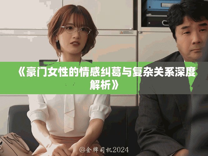 《豪門女性的情感糾葛與復(fù)雜關(guān)系深度解析》