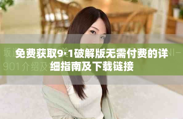 免費(fèi)獲取9·1破解版無需付費(fèi)的詳細(xì)指南及下載鏈接