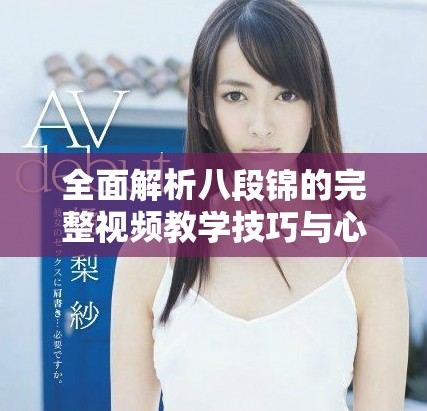 全面解析八段錦的完整視頻教學(xué)技巧與心得分享