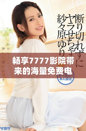 暢享7777影院帶來的海量免費(fèi)電視劇觀看體驗(yàn)