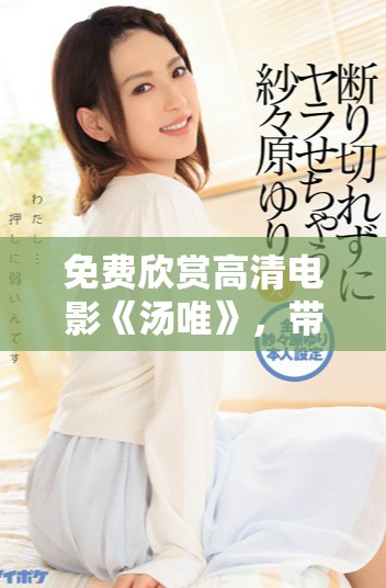 免費(fèi)欣賞高清電影《湯唯》，帶你領(lǐng)略動(dòng)人故事與精彩演技