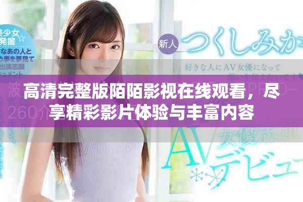 高清完整版陌陌影視在線觀看，盡享精彩影片體驗(yàn)與豐富內(nèi)容