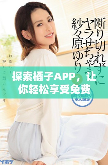 探索橘子APP，讓你輕松享受免費追劇樂趣