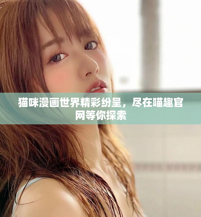 貓咪漫畫世界精彩紛呈，盡在喵趣官網(wǎng)等你探索